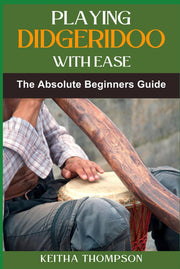 PLAYING DIDGERIDOO WITH EASE: A Step-By-Step Guide For Beginners To Master Circular Breathing, Traditional Rhythms, And Authentic Sounds