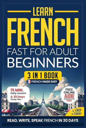 Learn French Fast for Adult Beginners: 3-in-1 Workbook: Master French with 15-Minute Daily Lessons, Practical Exercises, Useful Words & Phrases, and Essential Grammar Rules to Live By (Easy French)