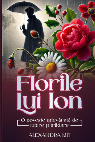 Florile Lui Ion: 0 poveste adevarata de iubire si tradare