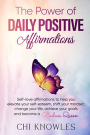 The Power of DAILY POSITIVE Affirmations: Self-love affirmations to help you elevate your self-esteem, shift your mindset, change your life, achieve your goals, and become a Badass Queen