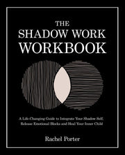 The Shadow Work Workbook: A Life-Changing Guide to Integrate Your Shadow Self, Release Emotional Blocks and Heal Your Inner Child