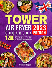 The UK Tower Air Fryer Cookbook 2023: 1200 Days Super-Easy, Tasty & Healthy Recipes for Beginners with PRO UK Ingredients and Measurements