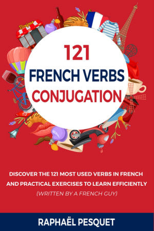 French Verb Conjugation: Discover The 121 Most Used Verbs In French And Practical Exercises To Learn Efficiently (Learn French For Beginners)