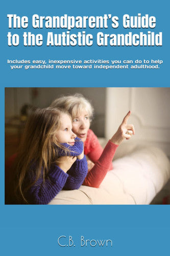 The Grandparent’s Guide to the Autistic Grandchild: Includes easy, inexpensive activities you can do to help your grandchild move toward independent adulthood.