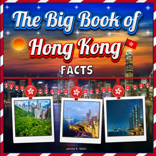 The Big Book of Hong Kong Facts: An Educational Country Travel Picture Book for Kids about History, Destination Places, Animals and Many More