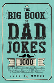 The Big Book Of Dad Jokes: 1000 Days Of Dad Jokes, Some Silly, Some Tasteless, Some Disgusting, Some Offensive, And Most Better Keep To Yourself Or Tell Friends As Sick As You Are