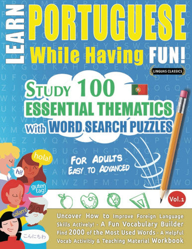 LEARN PORTUGUESE WHILE HAVING FUN! - FOR ADULTS: EASY TO ADVANCED - STUDY 100 ESSENTIAL THEMATICS WITH WORD SEARCH PUZZLES - VOL.1: Uncover How to ... Skills Actively! - A Fun Vocabulary Builder.