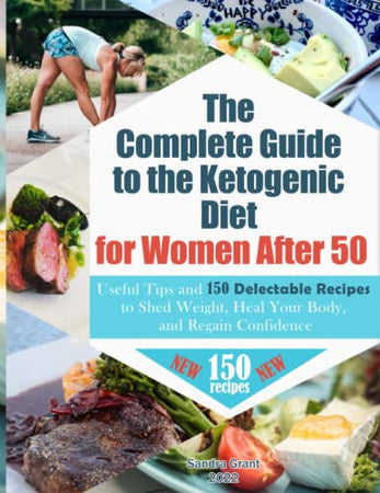 The Complete Guide to the Ketogenic Diet for Women After 50: Useful Tips and 150 Delectable Recipes to Shed Weight, Heal Your Body, and Regain Confidence
