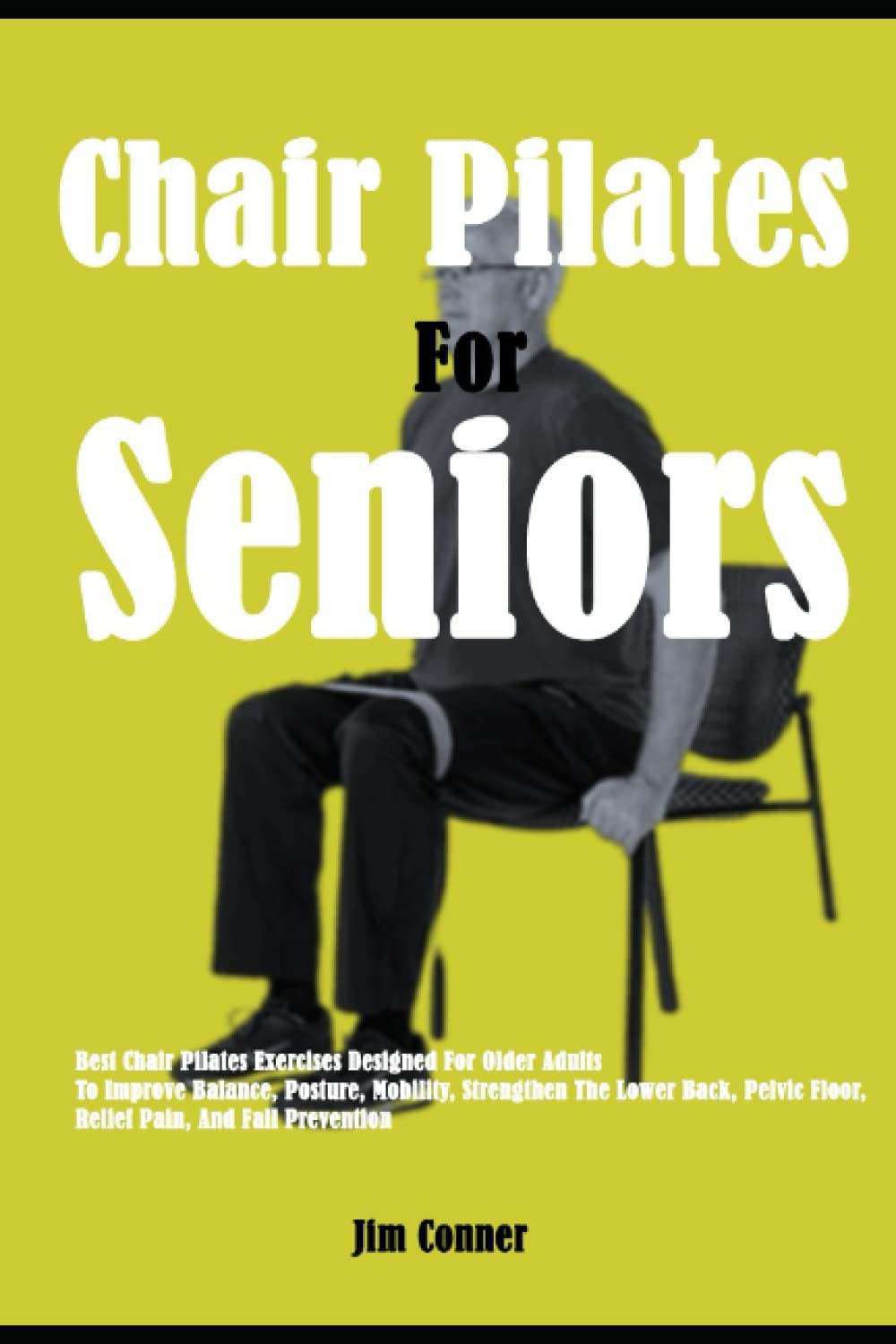 Chair Pilates For Seniors: Best Chair Pilates Exercises Designed For Older Adults To Improve Balance, Posture, Mobility, Strengthen The Lower Back, Pelvic Floor, Relief Pain, And Fall Prevention