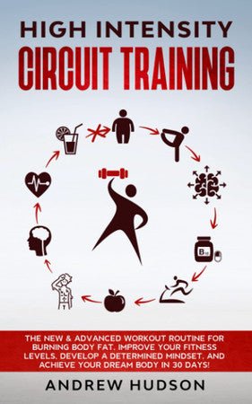High Intensity Circuit Training: The New & Advanced Workout Routine for Burning Body Fat. Improve Your Fitness Levels, Develop a Determined Mindset, ... 30 Days! (Circuit Training for Weight Loss)