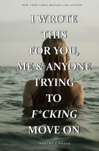 I WROTE THIS FOR YOU, ME AND ANYONE TRYING TO FUCKING MOVE ON