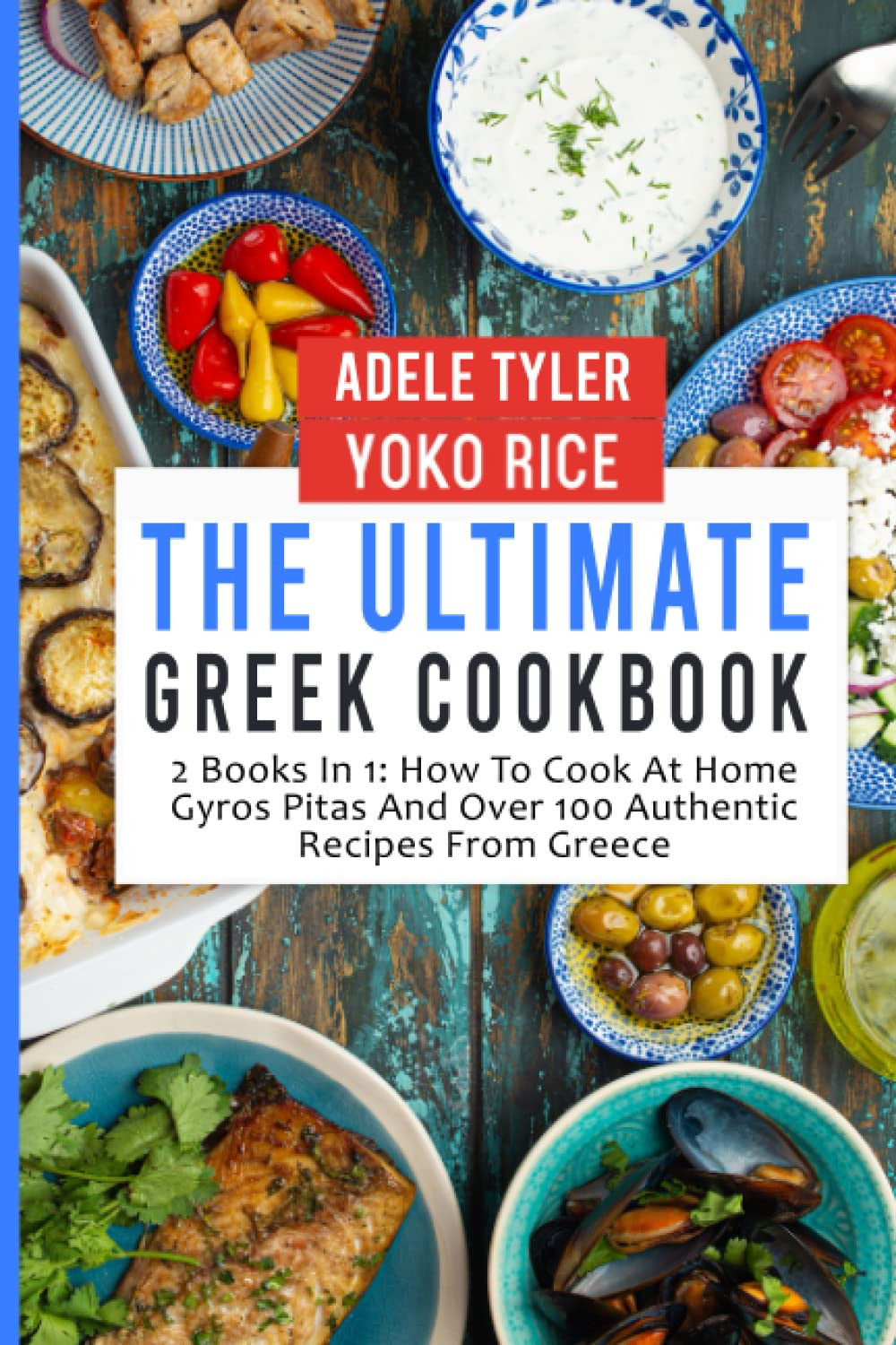 The Ultimate Greek Cookbook: 2 Books In 1: How To Cook At Home Gyros Pitas And Over 100 Authentic Recipes From Greece