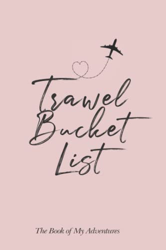 Travel Bucket List Journal: Collect Your Travel Dreams in One Place, and Start to Realize Them! Great for Women, Solo Travelers, with Partner, or Friends