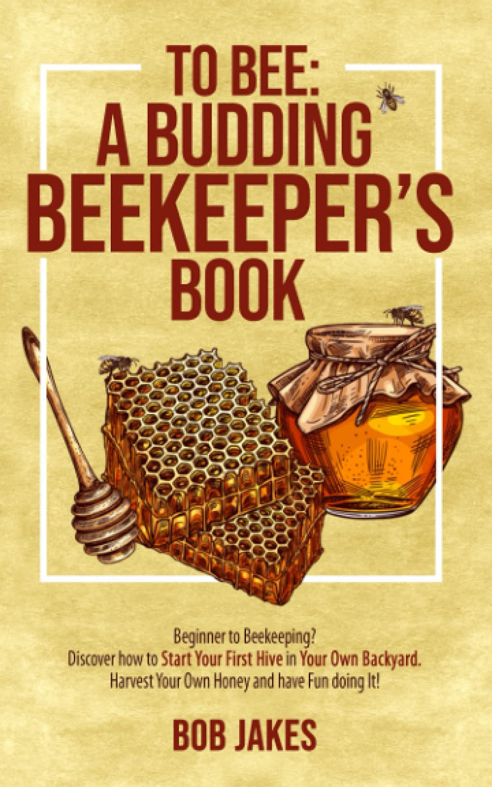 To Bee: A Budding Beekeeper’s Book: Beginner to Beekeeping? Discover How to Start Your First Hive in Your Own Backyard. Harvest Your Own Honey and Have Fun Doing It!