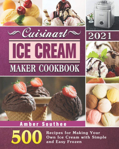Cuisinart Ice Cream Maker Cookbook 2021: 500 Recipes for Making Your Own Ice Cream with Simple and Easy Frozen