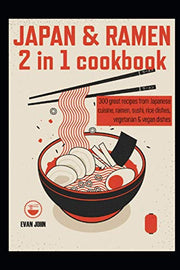 Japan & Ramen 2 in 1 cookbook: 300 great recipes from Japanese cuisine, ramen, sushi, rice dishes, vegetarian & vegan dishes