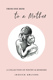 From One Mom to a Mother: Poetry & Momisms: 1 (Jessica Urlichs: Early Motherhood Poetry & Prose Collection)