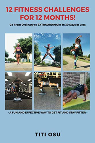12 FITNESS CHALLENGES FOR 12 MONTHS!: Go From Ordinary to EXTRAORDINARY In 30 Days or Less