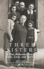 Three Sisters: A True Holocaust Story of Love, Luck, and Survival
