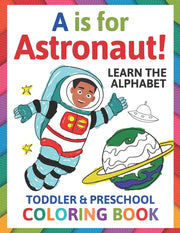 A is for Astronaut! Preschool & Toddler Coloring Book: Alphabet Activity Book for Kids Ages 2, 3, 4 & 5 – Learn ABC for Kindergarten & Prek Prep (Fun for Ages 1-2, 1-3, 2-4, 3-5)