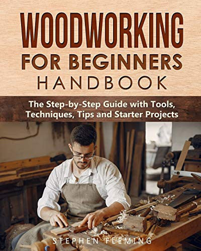 Woodworking for Beginners Handbook: The Step-by-Step Guide with Tools, Techniques, Tips and Starter Projects: 4 (DIY Series)
