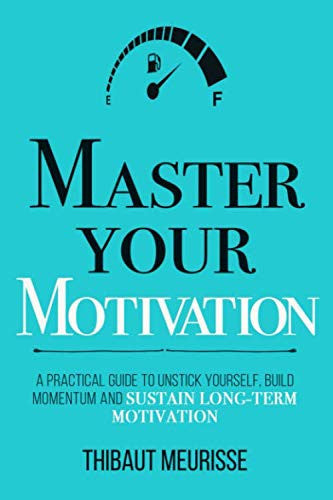 Master Your Motivation: A Practical Guide to Unstick Yourself, Build Momentum and Sustain Long-Term Motivation (Mastery Series)