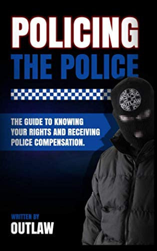 Policing The Police: Outlaw's guide to knowing your rights and receiving police compensation.