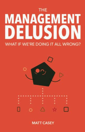 The Management Delusion: What if we're doing it all wrong?