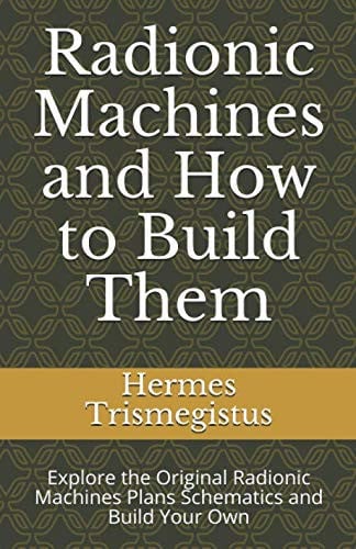 Radionic Machines and How to Build Them: Explore the Original Radionic Machines Plans Schematics and Build Your Own