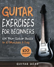 Guitar Exercises for Beginners: 10x Your Guitar Skills in 10 Minutes a Day: 1 (Guitar Exercises Mastery)