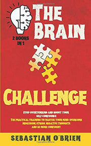 The Brain Challenge - 2 books in 1: Stop overthinking and boost your self-confidence. The practical training to master your mind, overcome indecision, stress, negative thoughts, and be more confident.