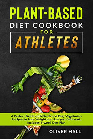 PLANT-BASED DIET COOKBOOK FOR ATHLETES: A perfect guide with quick and easy vegetarian recipes to lose weight and fuel your workout. Includes 4-week diet plan