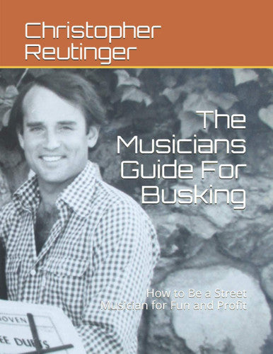 The Musicians Guide For Busking: How to Be a Street Musician for Fun and Profit