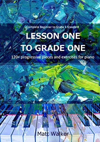 Lesson One To Grade One: 120+ progressive pieces and exercises for piano (Complete Beginner to Grade 1 Standard)
