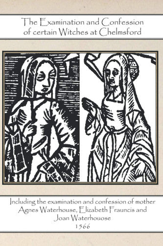 The Examination and Confession of certain Witches at Chelmsford: Including the examination and confession of mother Agnes Waterhouse, Elizabeth ... - 1566 (Persecuted Witches Series)