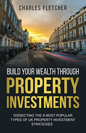 Build Your Wealth Through Property Investments: Dissecting The 8 Most Popular Types of UK Property Investment Strategies: 1