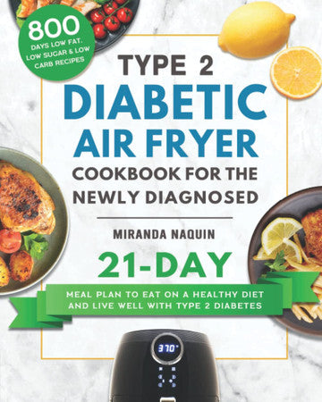 Type 2 Diabetic Air Fryer Cookbook for the Newly Diagnosed: 800 Days Low Fat, Low Sugar & Low Carb Recipes with 21-Day Meal Plan to Eat on a Healthy Diet and Live Well with Type 2 Diabetes