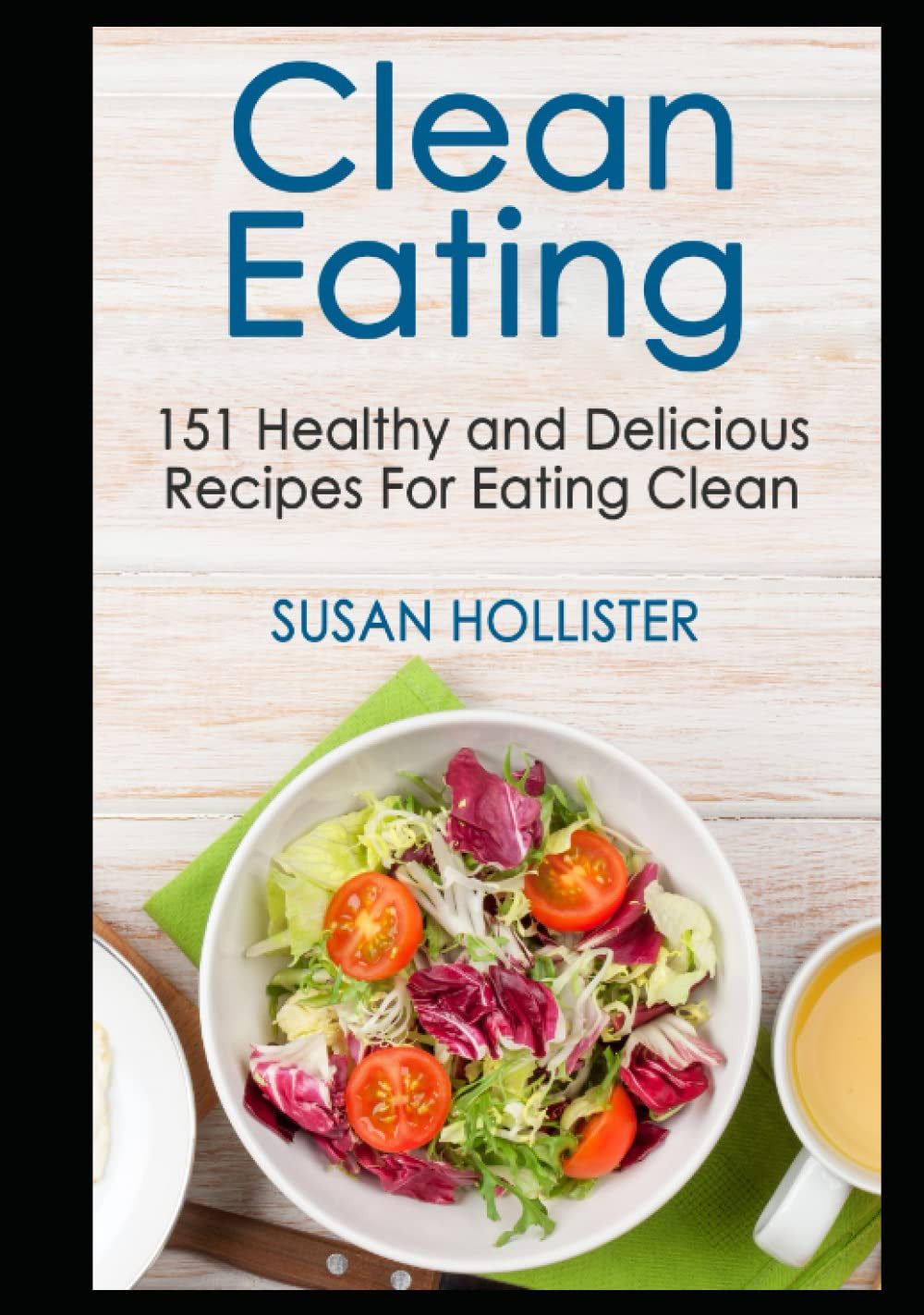 Clean Eating: 151 Healthy and Delicious Recipes For Eating Clean