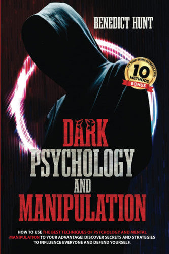 Dark Psychology And Manipulation: How To Use The Best Techniques Of Psychology And Mental Manipulation To Your Advantage! Discover Secrets And Strategies To Influence Everyone And Defend Yourself