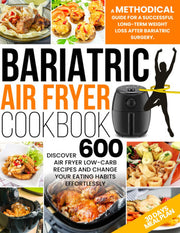 Bariatric Air Fryer Cookbook: A Methodical Guide For A Successful Long-Term Weight Loss After Bariatric Surgery. Discover 600 Air Fryer Low-Carb Recipes And Change Your Eating Habits Effortlessly