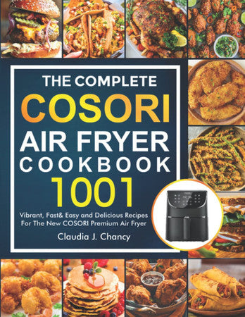 The Complete Cosori Air Fryer Cookbook: 1001 Vibrant, Fast& Easy and Delicious Recipes For The New COSORI Premium Air Fryer