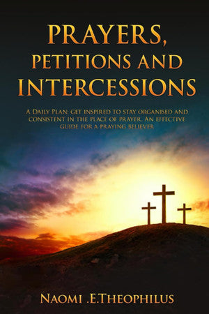 Prayers, Petitions & Intercessions: A Daily Plan; get inspired to stay organised and consistent in the place of prayer. An effective guide for a praying believer