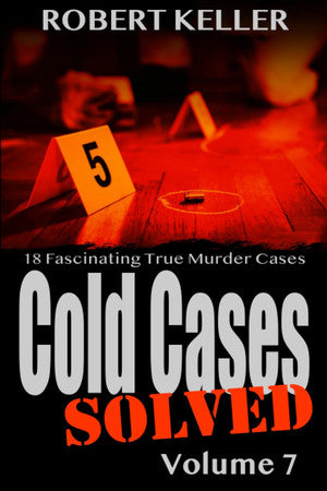 Cold Cases: Solved Volume 7: 18 Fascinating True Crime Cases