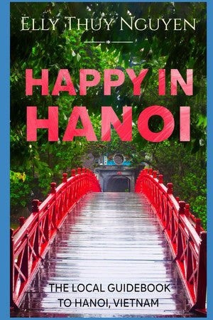Happy in Hanoi: The Local Guidebook to Hanoi, Vietnam (My Saigon)