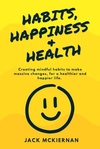 HABITS, HAPPINESS & HEALTH: Creating mindful habits to make massive changes, for a healthier and happier life.