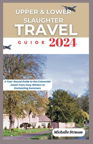 Upper and Lower Slaughter Travel Guide 2024: A Year-Round Guide to the Cotswolds Jewel; From Cozy Winters to Enchanting Summers (Explore 2024 like a kocal)