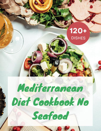 Mediterranean Diet Cookbook No Seafood: A Seafood-Free Cookbook with 120+ Deliciou Recipes