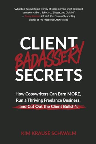 Client Badassery Secrets: How Copywriters Can Earn MORE, Run a Thriving Freelance Business, and Cut Out the Client Bullsh*t
