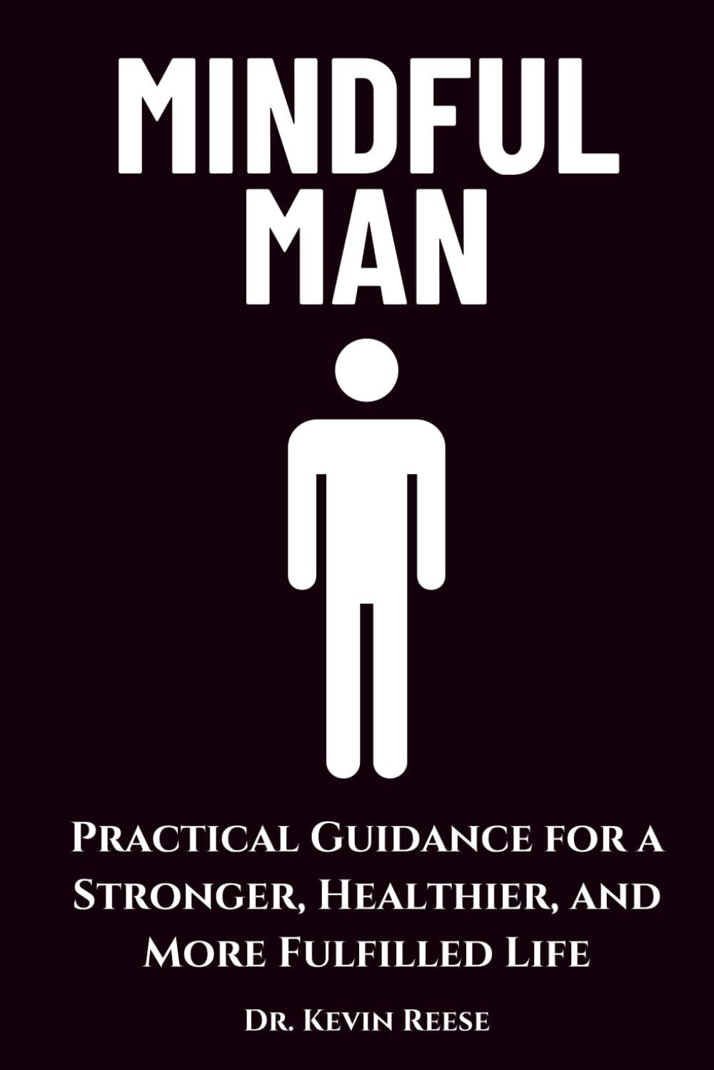Mindful Man: Practical Guidance for a Stronger, Healthier, and More Fulfilled Life (Head-To-Toe Healing Essential Books)
