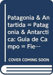 Patagonia & Antartida = Patagonia & Antarctica: Guia de Campo = Field Guide
